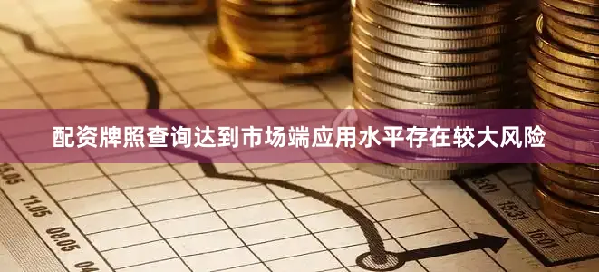 配资牌照查询达到市场端应用水平存在较大风险