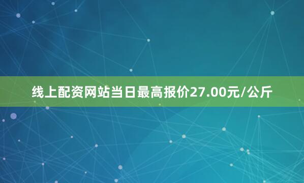 线上配资网站当日最高报价27.00元/公斤