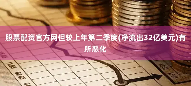 股票配资官方网但较上年第二季度(净流出32亿美元)有所恶化