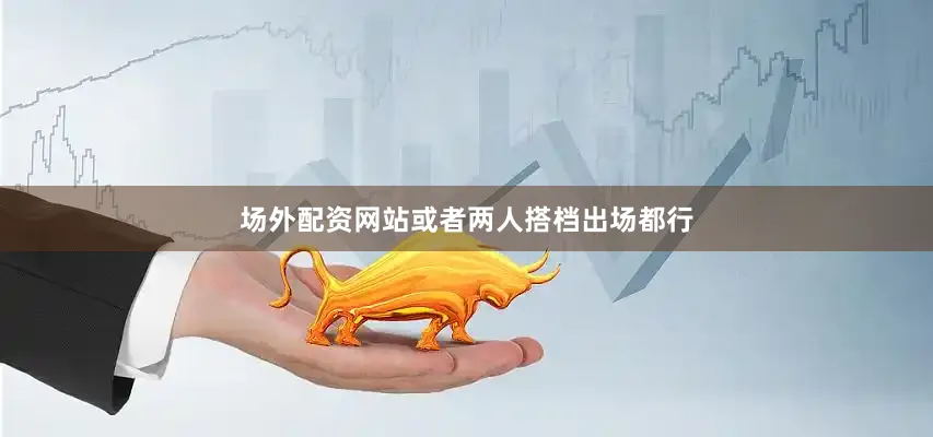场外配资网站或者两人搭档出场都行