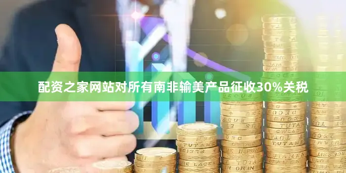 配资之家网站对所有南非输美产品征收30%关税