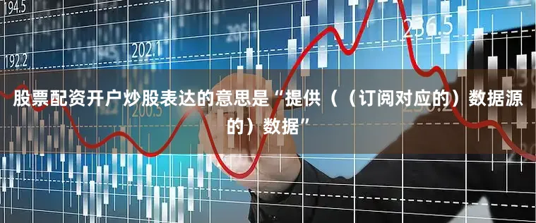 股票配资开户炒股表达的意思是“提供（（订阅对应的）数据源的）数据”