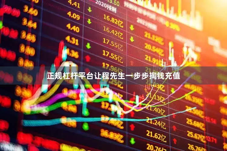 正规杠杆平台让程先生一步步掏钱充值