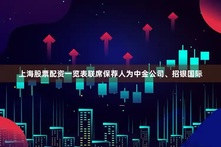 上海股票配资一览表联席保荐人为中金公司、招银国际