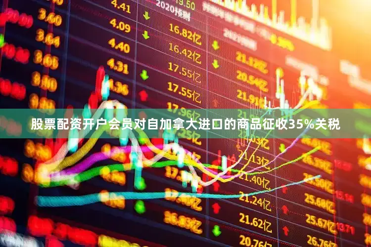 股票配资开户会员对自加拿大进口的商品征收35%关税
