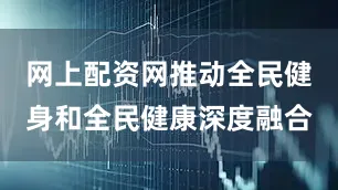 网上配资网推动全民健身和全民健康深度融合