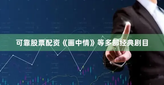可靠股票配资《画中情》等多部经典剧目