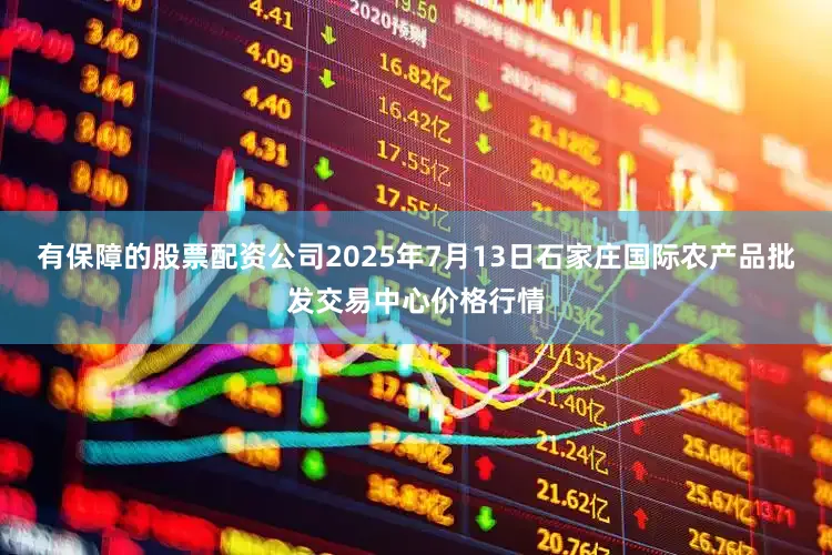 有保障的股票配资公司2025年7月13日石家庄国际农产品批发交易中心价格行情
