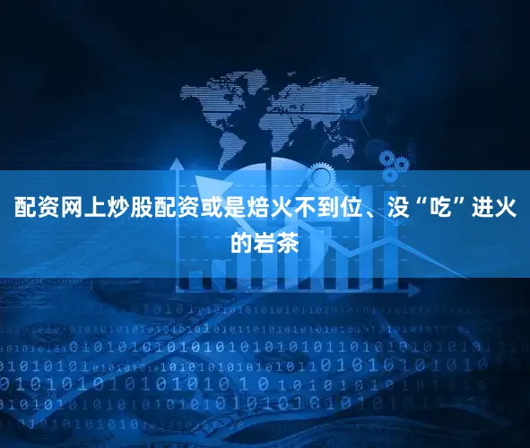 配资网上炒股配资或是焙火不到位、没“吃”进火的岩茶