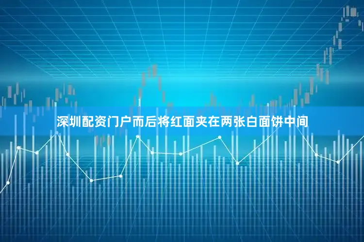 深圳配资门户而后将红面夹在两张白面饼中间