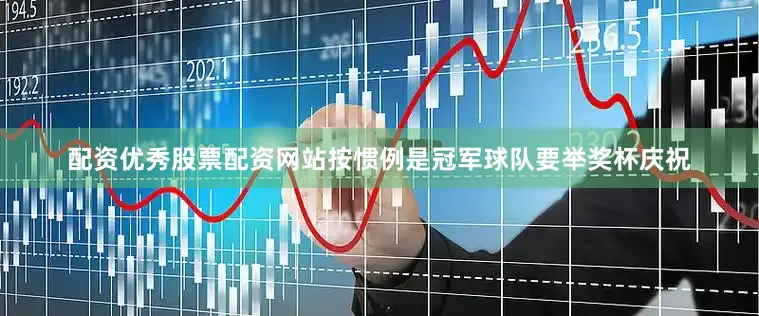 配资优秀股票配资网站按惯例是冠军球队要举奖杯庆祝