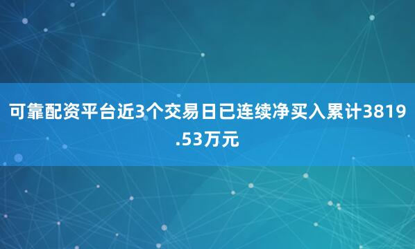 可靠配资平台近3个交易日已连续净买入累计3819.53万元