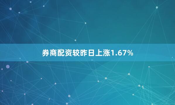 券商配资较昨日上涨1.67%