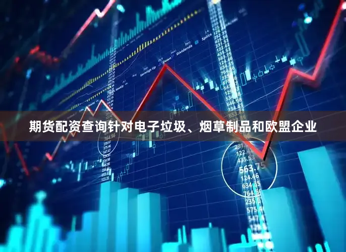 期货配资查询针对电子垃圾、烟草制品和欧盟企业
