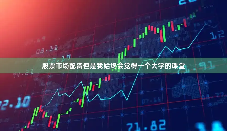 股票市场配资但是我始终会觉得一个大学的课堂