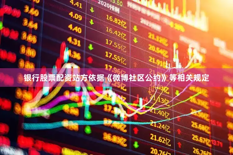 银行股票配资站方依据《微博社区公约》等相关规定