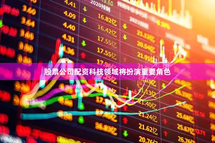 股票公司配资科技领域将扮演重要角色