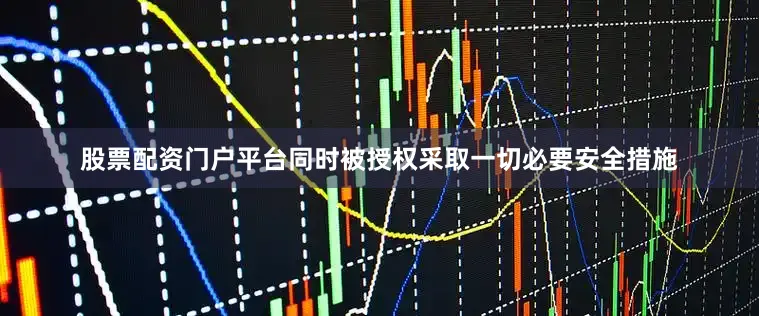 股票配资门户平台同时被授权采取一切必要安全措施