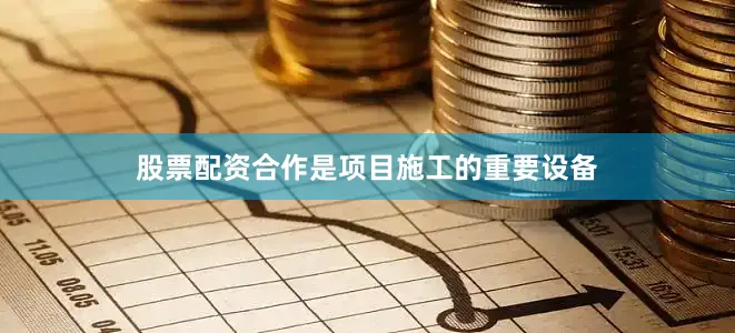 股票配资合作是项目施工的重要设备