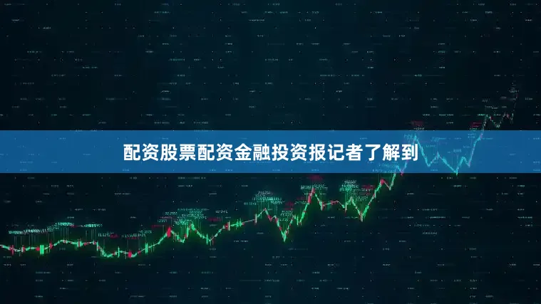 配资股票配资　　金融投资报记者了解到