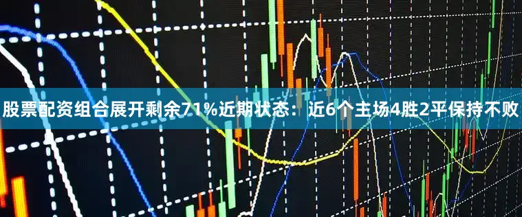 股票配资组合展开剩余71%近期状态：近6个主场4胜2平保持不败