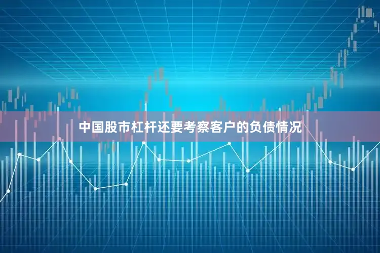 中国股市杠杆还要考察客户的负债情况