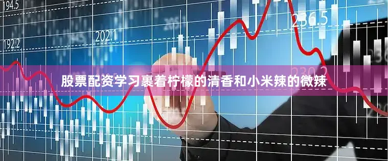 股票配资学习裹着柠檬的清香和小米辣的微辣