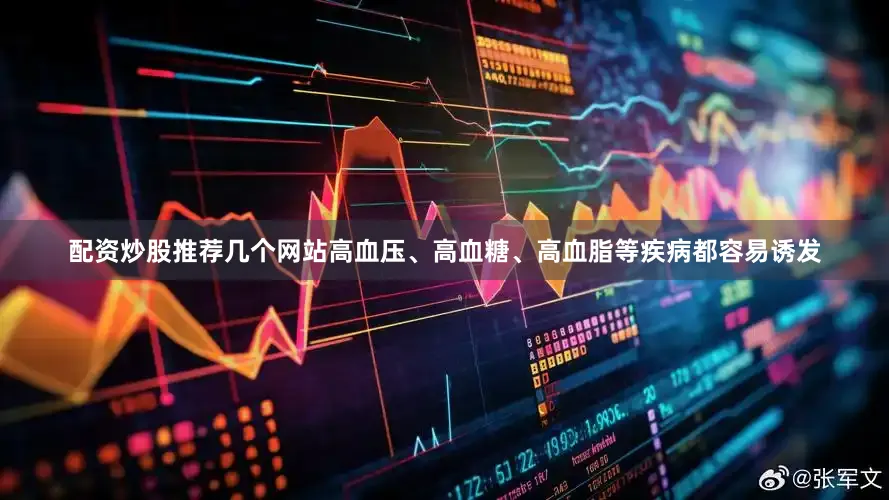 配资炒股推荐几个网站高血压、高血糖、高血脂等疾病都容易诱发