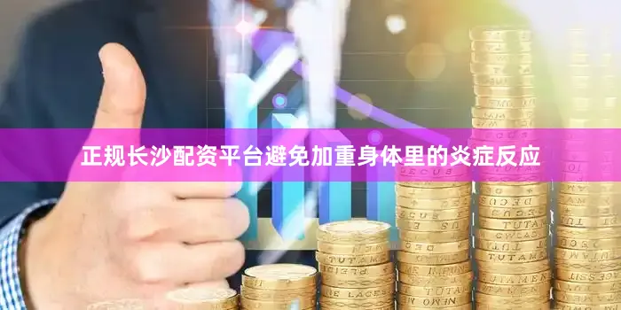 正规长沙配资平台避免加重身体里的炎症反应