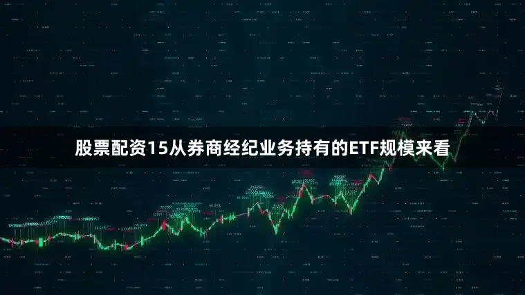 股票配资15从券商经纪业务持有的ETF规模来看