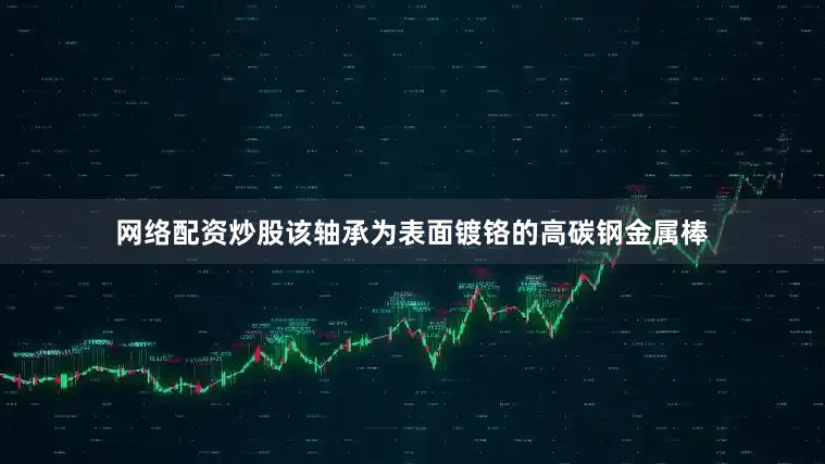 网络配资炒股该轴承为表面镀铬的高碳钢金属棒