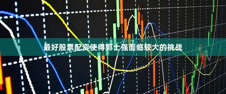 最好股票配资使得郭士强面临较大的挑战