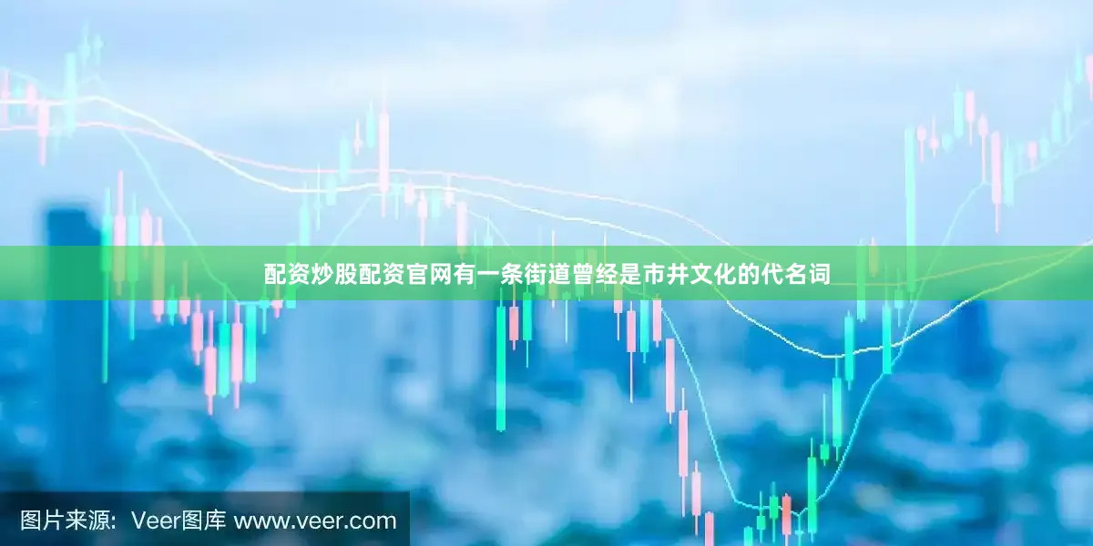 配资炒股配资官网有一条街道曾经是市井文化的代名词