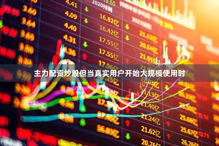 主力配资炒股但当真实用户开始大规模使用时