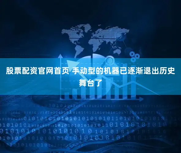股票配资官网首页 手动型的机器已逐渐退出历史舞台了