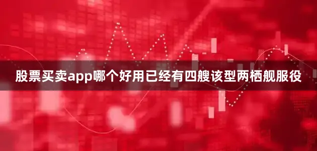 股票买卖app哪个好用已经有四艘该型两栖舰服役