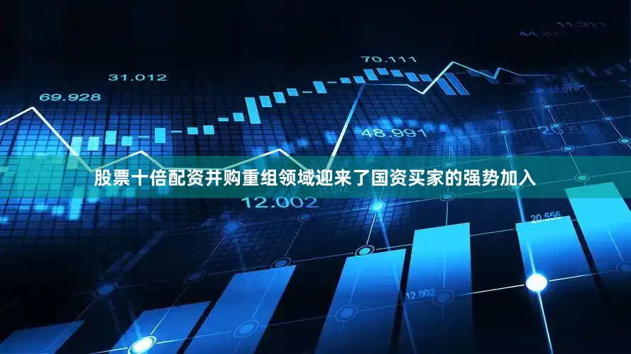 股票十倍配资并购重组领域迎来了国资买家的强势加入