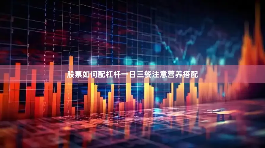 股票如何配杠杆一日三餐注意营养搭配
