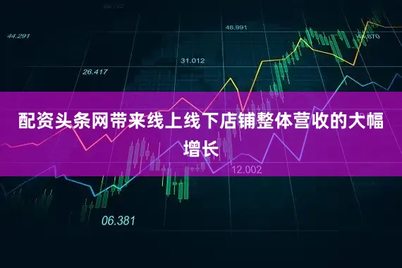 配资头条网带来线上线下店铺整体营收的大幅增长