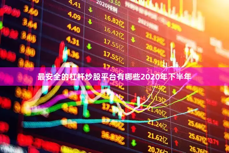 最安全的杠杆炒股平台有哪些　　2020年下半年