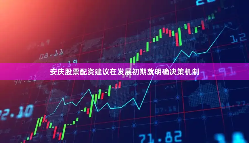 安庆股票配资建议在发展初期就明确决策机制