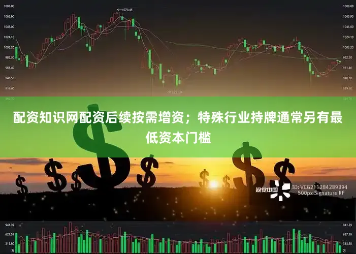 配资知识网配资后续按需增资；特殊行业持牌通常另有最低资本门槛