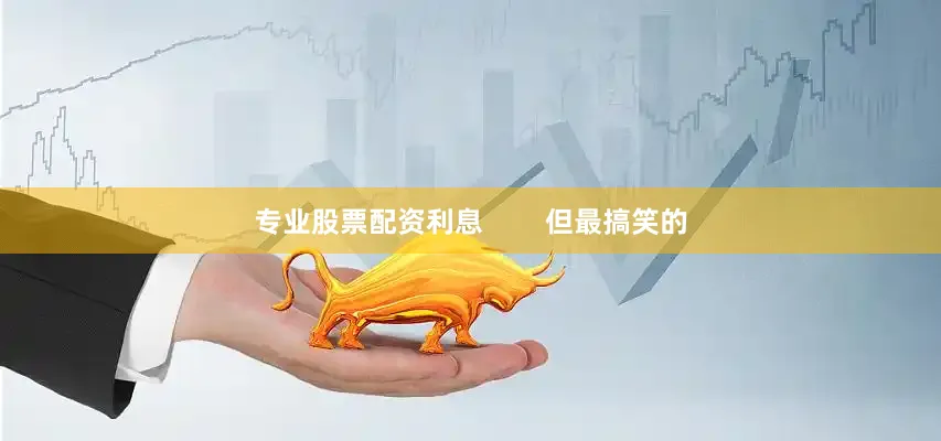 专业股票配资利息        但最搞笑的