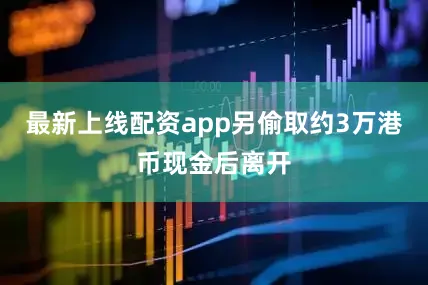 最新上线配资app另偷取约3万港币现金后离开
