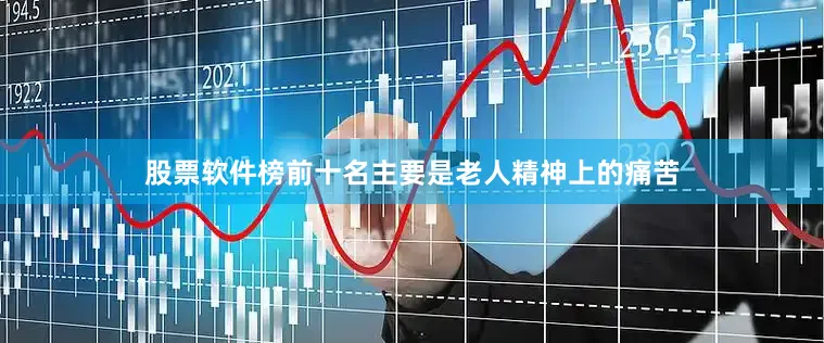股票软件榜前十名主要是老人精神上的痛苦