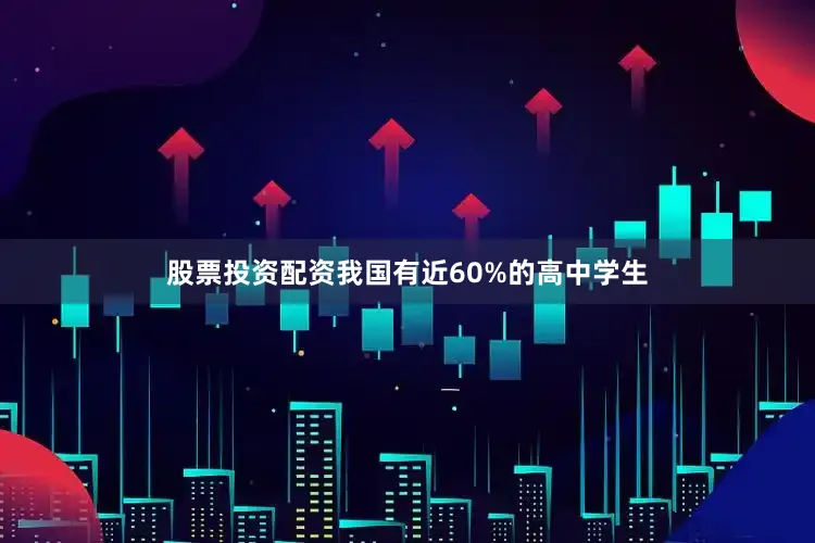 股票投资配资我国有近60%的高中学生