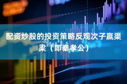 配资炒股的投资策略反观次子嬴渠梁（即秦孝公）