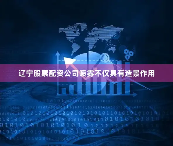 辽宁股票配资公司喷雾不仅具有造景作用
